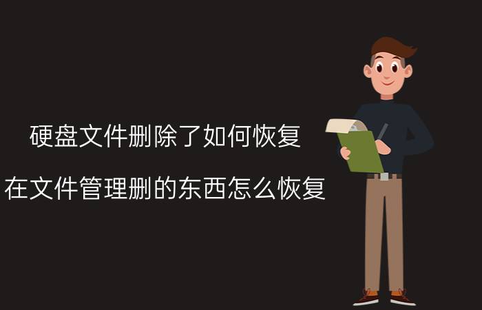 硬盘文件删除了如何恢复 在文件管理删的东西怎么恢复？